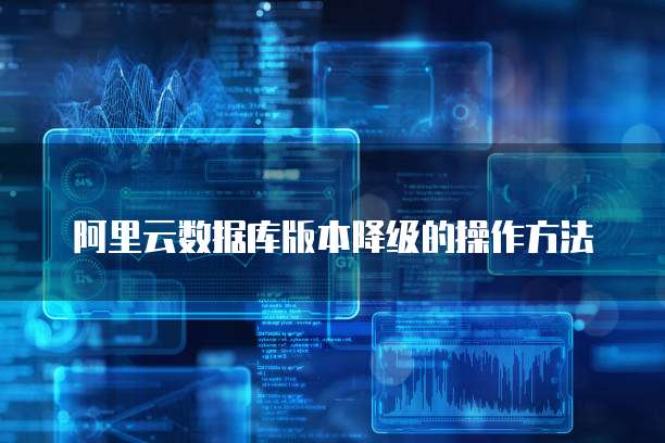 阿里云数据库版本降级的操作方法