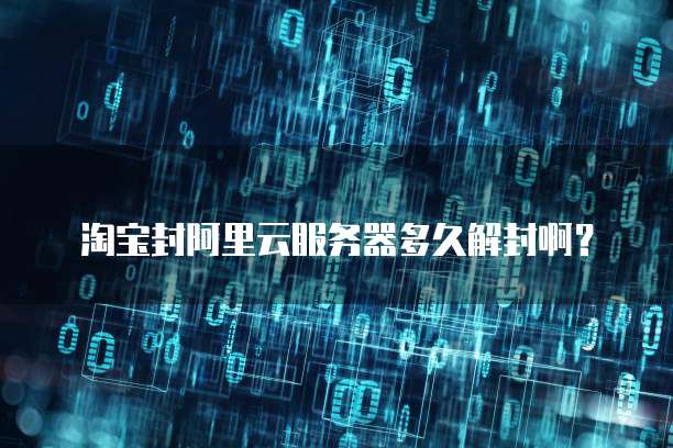淘宝封阿里云服务器多久解封啊?