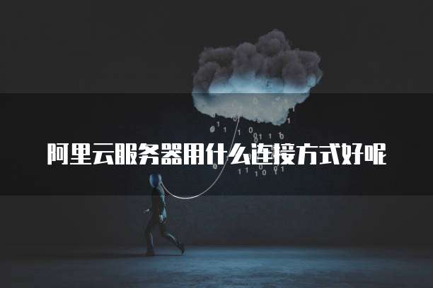 阿里云服务器用什么连接方式好呢