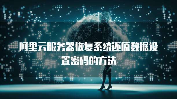 阿里云服务器恢复系统还原数据设置密码的方法