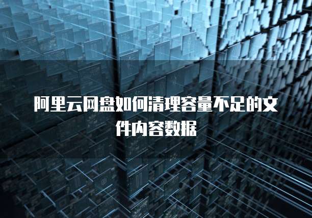 阿里云网盘如何清理容量不足的文件内容数据
