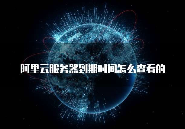 阿里云服务器到期时间怎么查看的