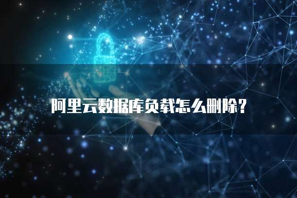 阿里云数据库负载怎么删除?