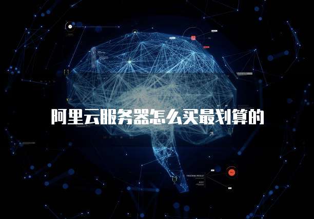 阿里云服务器怎么买最划算的