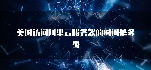美国访问阿里云服务器的时间是多少