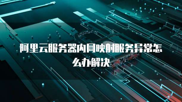 阿里云服务器内网映射服务异常怎么办解决