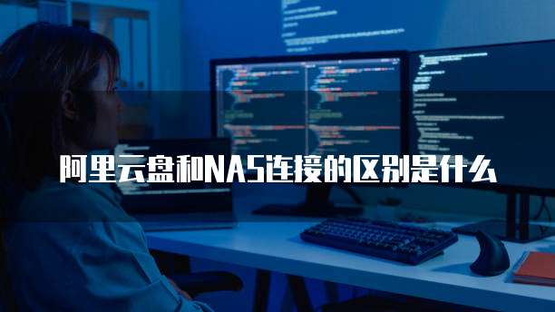 阿里云盘和NAS连接的区别是什么