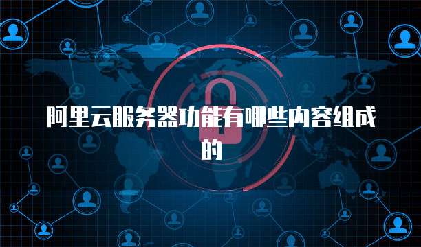 阿里云服务器功能有哪些内容组成的