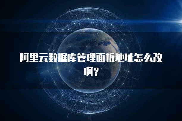 阿里云数据库管理面板地址怎么改啊?
