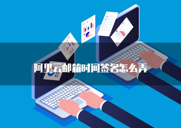 阿里云邮箱时间签名怎么弄