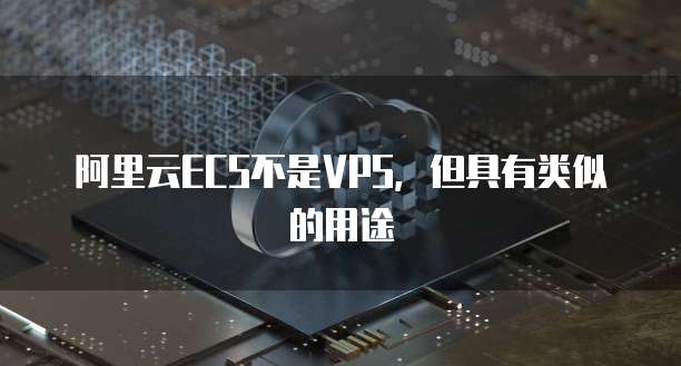 阿里云ECS不是VPS，但具有类似的用途