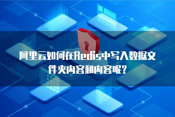 阿里云如何在Redis中写入数据文件夹内容和内容呢？
