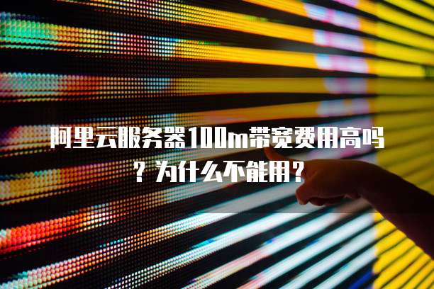 阿里云服务器100m带宽费用高吗?为什么不能用?