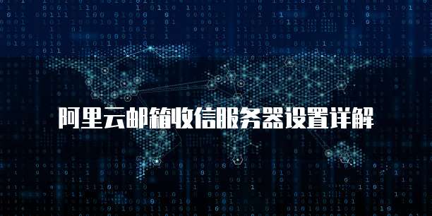 阿里云邮箱收信服务器设置详解