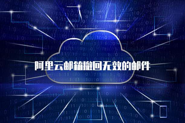 阿里云邮箱撤回无效的邮件