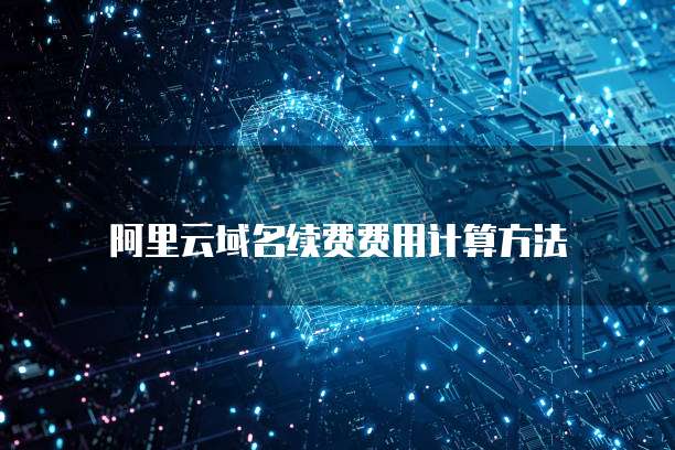 阿里云域名续费费用计算方法