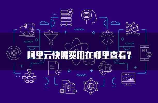 阿里云快照费用在哪里查看?