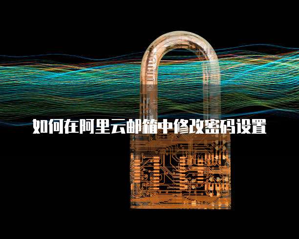 如何在阿里云邮箱中修改密码设置
