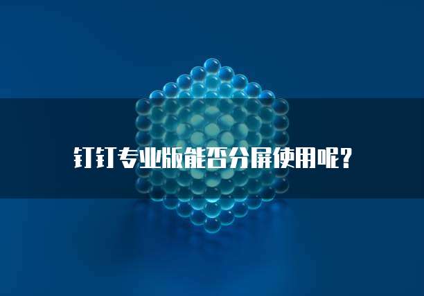 钉钉专业版能否分屏使用呢?