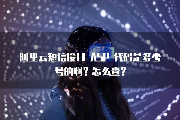 阿里云短信接口 ASP 代码是多少号的啊?怎么查?