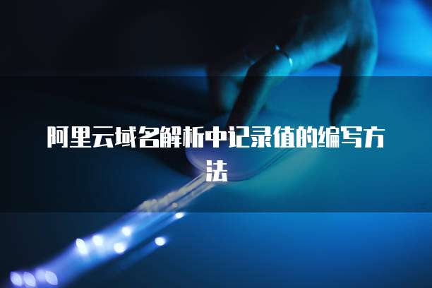 阿里云域名解析中记录值的编写方法