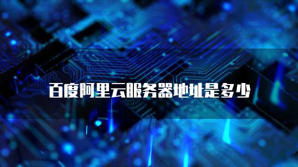 百度阿里云服务器地址是多少