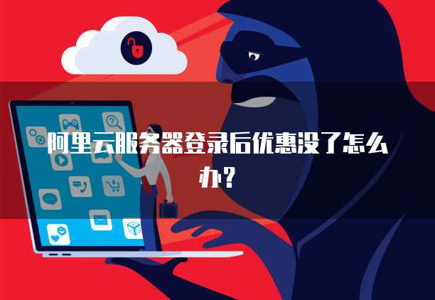 阿里云服务器登录后优惠没了怎么办?