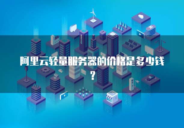 阿里云轻量服务器的价格是多少钱？
