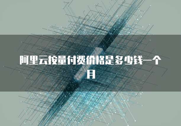 阿里云按量付费价格是多少钱一个月