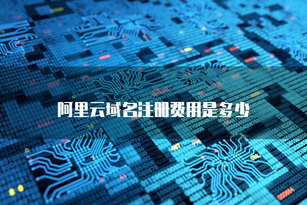阿里云域名注册费用是多少