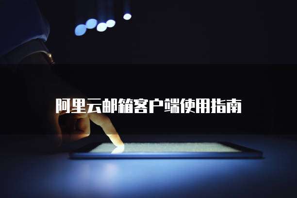阿里云邮箱客户端使用指南