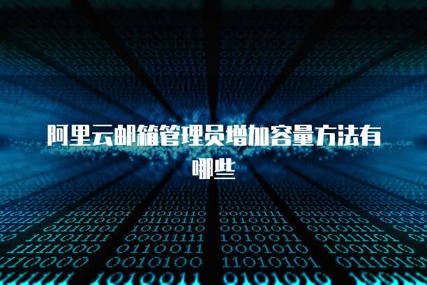 阿里云邮箱管理员增加容量方法有哪些