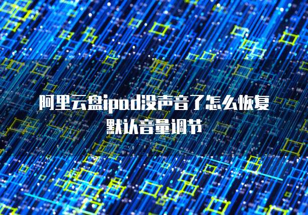 阿里云盘ipad没声音了怎么恢复默认音量调节