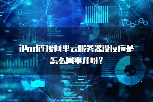 iPad连接阿里云服务器没反应是怎么回事儿呀?