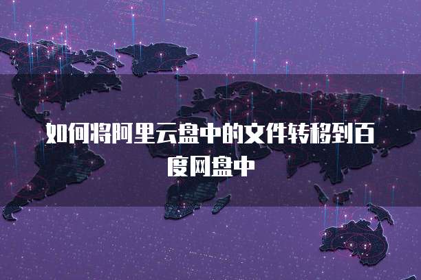 如何将阿里云盘中的文件转移到百度网盘中
