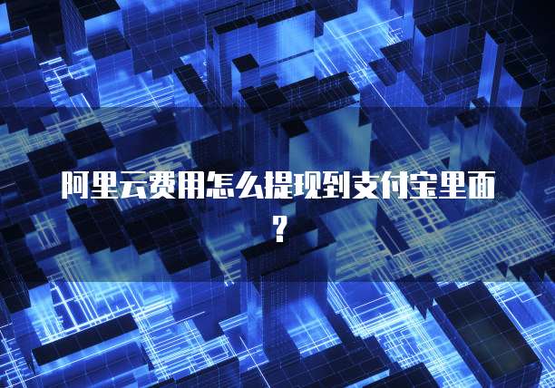 阿里云费用怎么提现到支付宝里面?