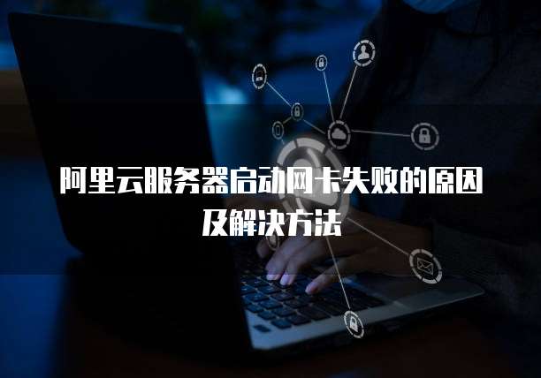 阿里云服务器启动网卡失败的原因及解决方法