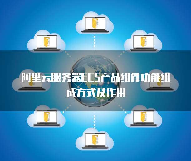 阿里云服务器ECS产品组件功能组成方式及作用