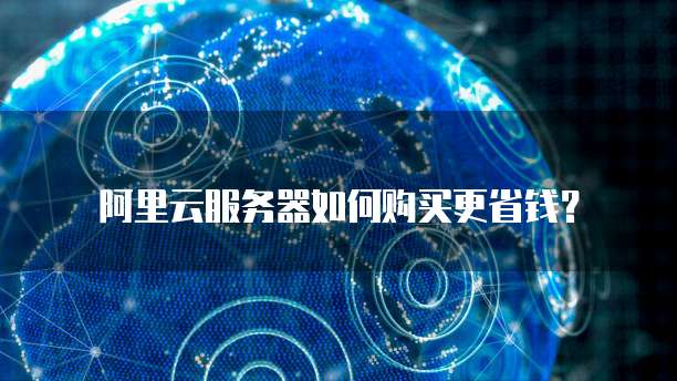 阿里云服务器如何购买更省钱？