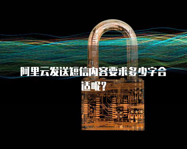 阿里云发送短信内容要求多少字合适呢?