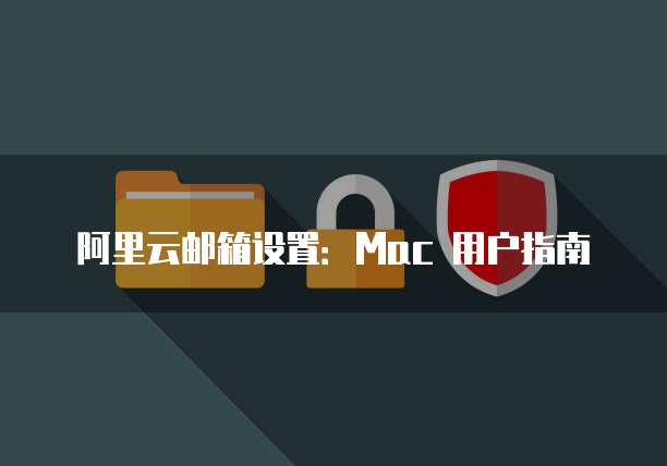 阿里云邮箱设置:Mac 用户指南