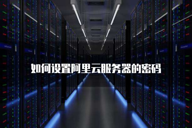 如何设置阿里云服务器的密码
