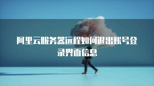 阿里云服务器远程如何退出账号登录界面信息