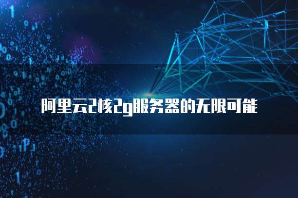 阿里云2核2g服务器的无限可能