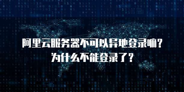 阿里云服务器不可以异地登录嘛?为什么不能登录了?