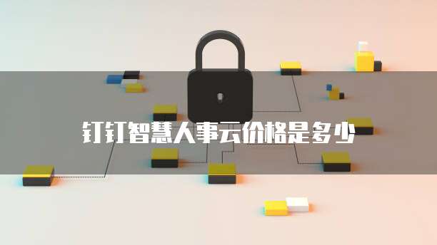 钉钉智慧人事云价格是多少