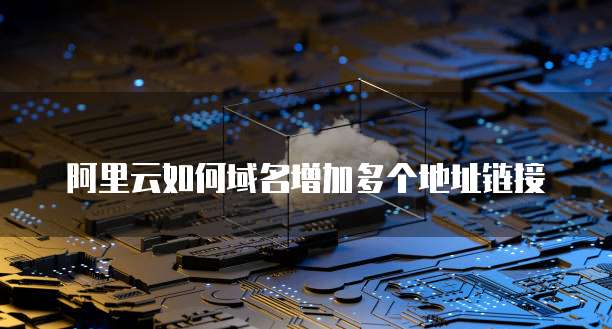 阿里云如何域名增加多个地址链接