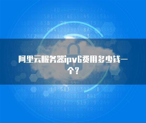 阿里云服务器ipv6费用多少钱一个?