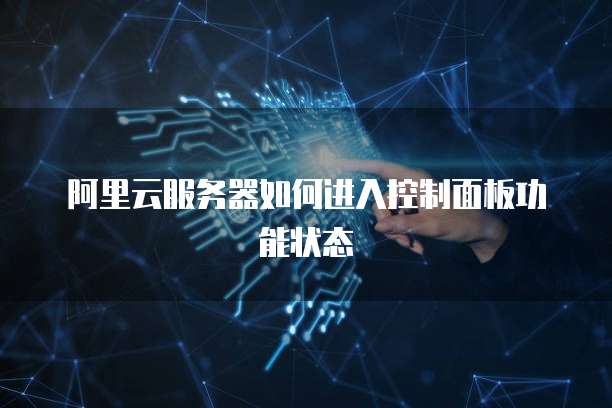 阿里云服务器如何进入控制面板功能状态