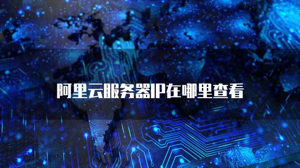 阿里云服务器IP在哪里查看